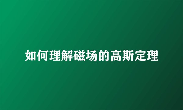 如何理解磁场的高斯定理