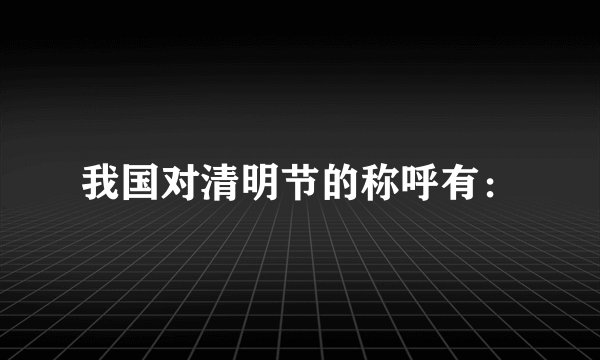 我国对清明节的称呼有：