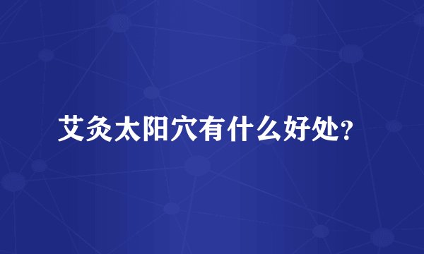 艾灸太阳穴有什么好处？