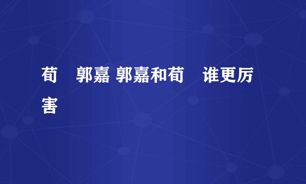 荀彧郭嘉 郭嘉和荀彧谁更厉害