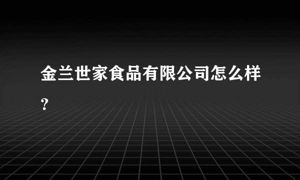 金兰世家食品有限公司怎么样?