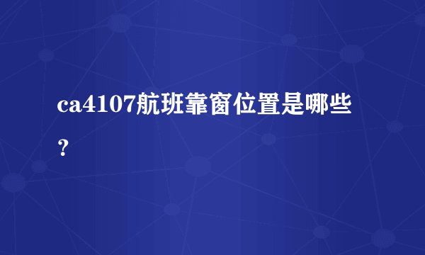 ca4107航班靠窗位置是哪些？