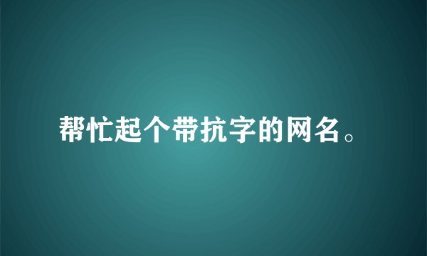 帮忙起个带抗字的网名。