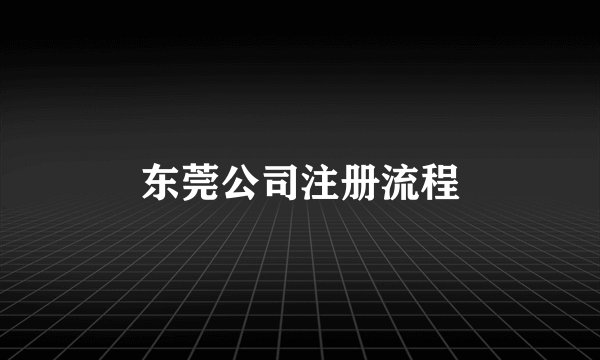 东莞公司注册流程