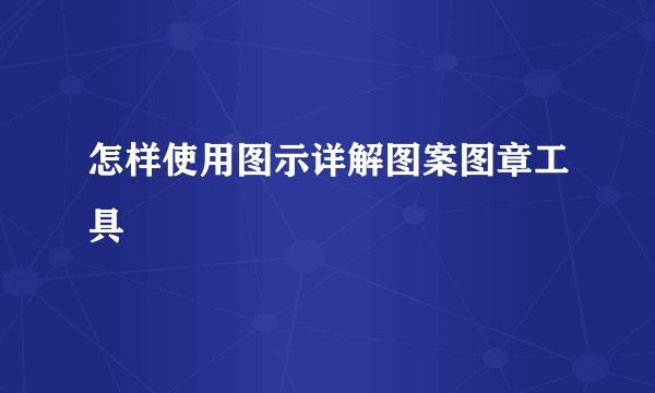 怎样使用图示详解图案图章工具