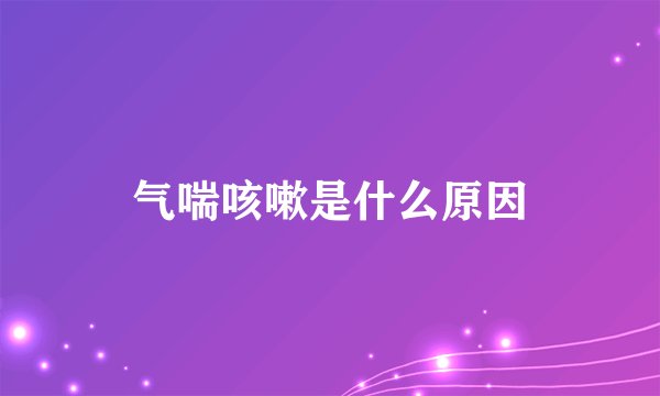 气喘咳嗽是什么原因