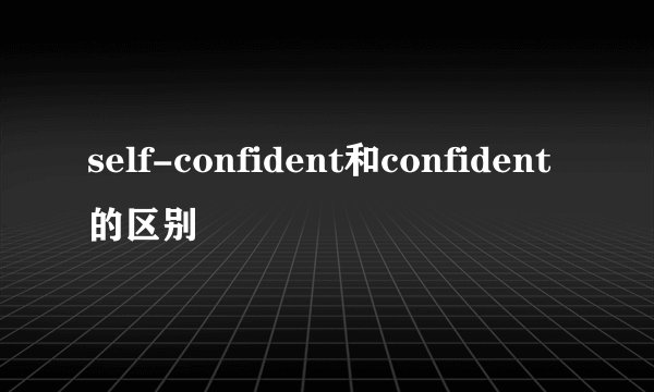 self-confident和confident的区别