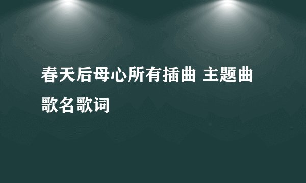 春天后母心所有插曲 主题曲 歌名歌词