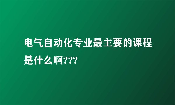 电气自动化专业最主要的课程是什么啊???
