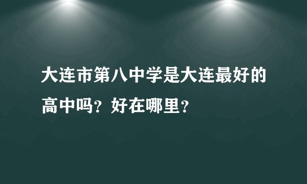 大连市第八中学是大连最好的高中吗？好在哪里？