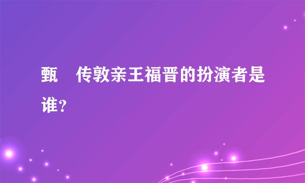 甄嬛传敦亲王福晋的扮演者是谁？