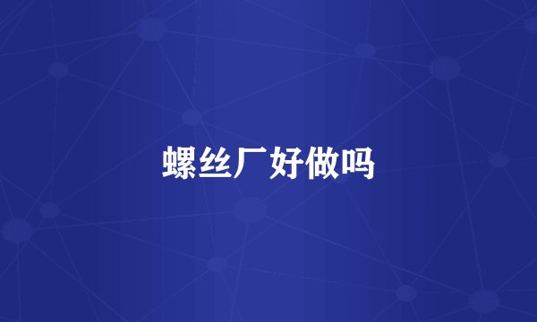 螺丝厂好做吗