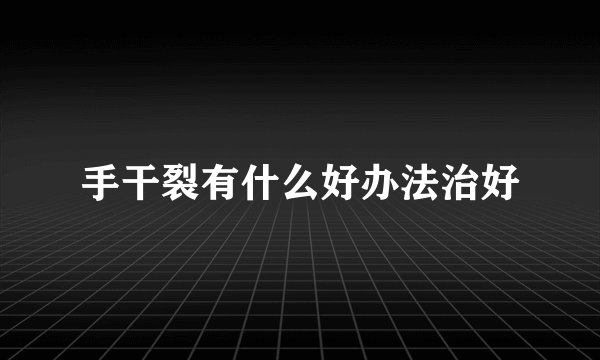 手干裂有什么好办法治好