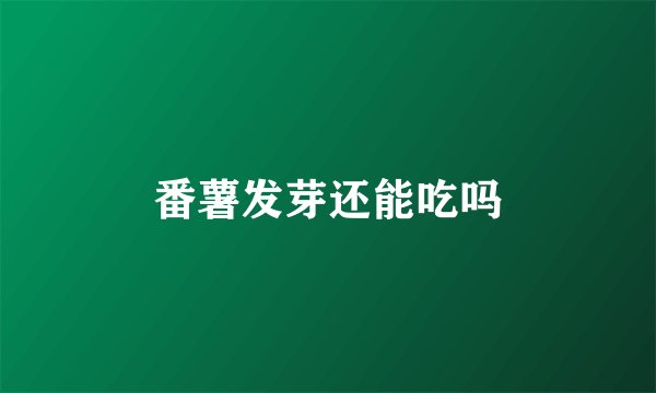 番薯发芽还能吃吗