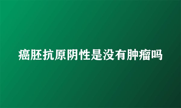 癌胚抗原阴性是没有肿瘤吗