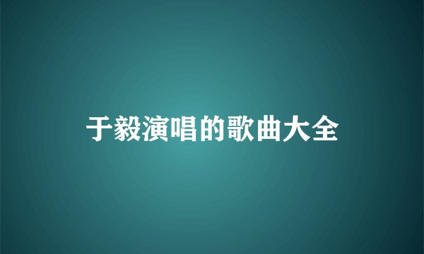 于毅演唱的歌曲大全