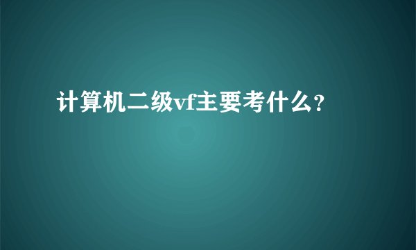 计算机二级vf主要考什么？