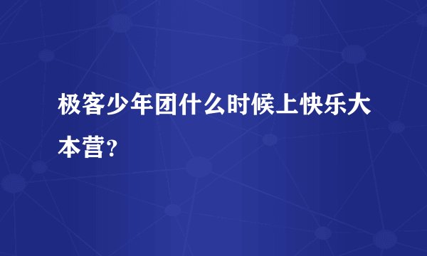 极客少年团什么时候上快乐大本营？