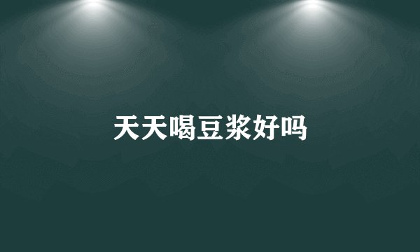 天天喝豆浆好吗
