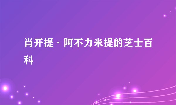肖开提·阿不力米提的芝士百科