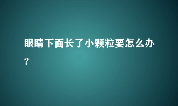 眼睛下面长了小颗粒要怎么办？