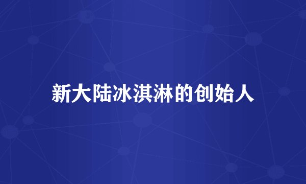 新大陆冰淇淋的创始人