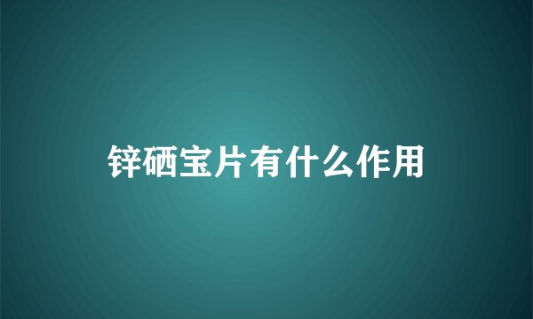 锌硒宝片有什么作用