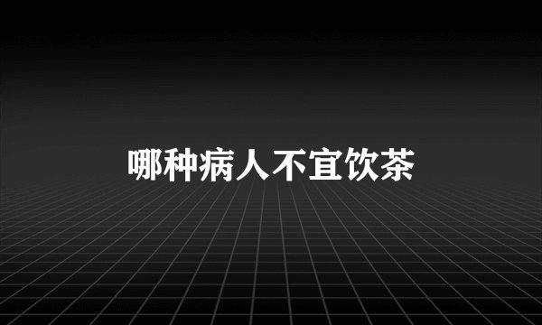 哪种病人不宜饮茶