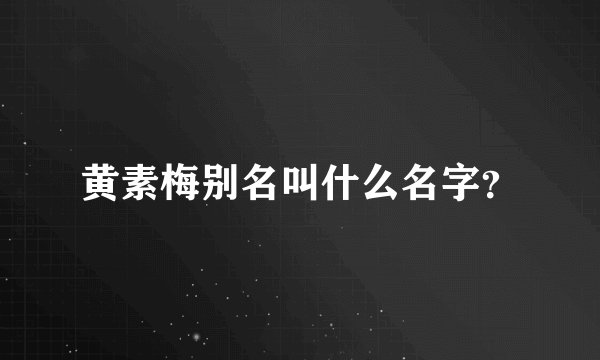 黄素梅别名叫什么名字？