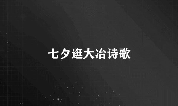 七夕逛大冶诗歌