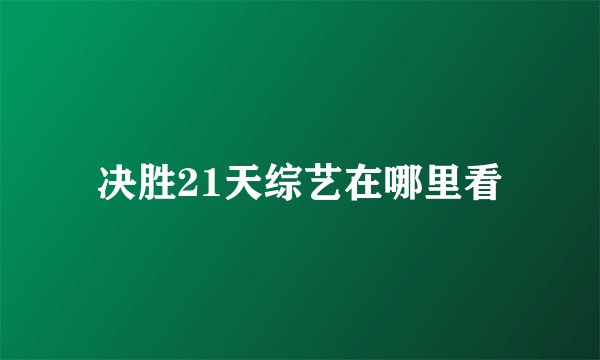 决胜21天综艺在哪里看
