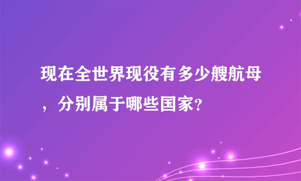 现在全世界现役有多少艘航母,分别属于哪些国家?