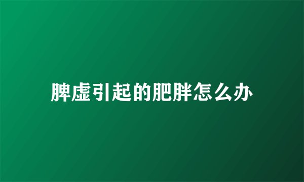 脾虚引起的肥胖怎么办