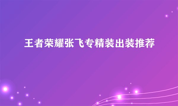 王者荣耀张飞专精装出装推荐