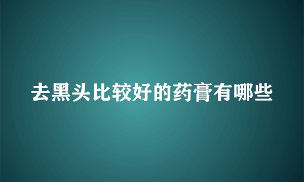 去黑头比较好的药膏有哪些