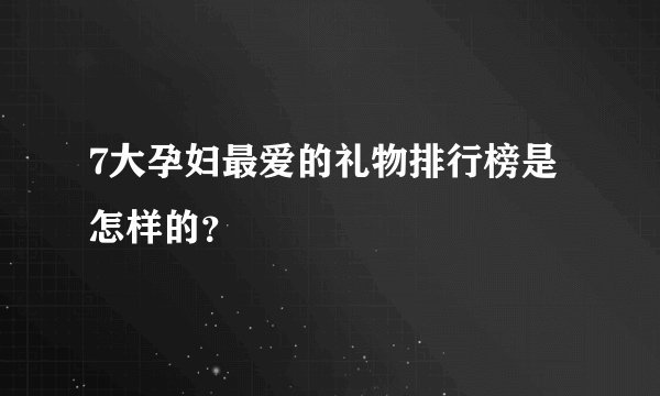 7大孕妇最爱的礼物排行榜是怎样的？