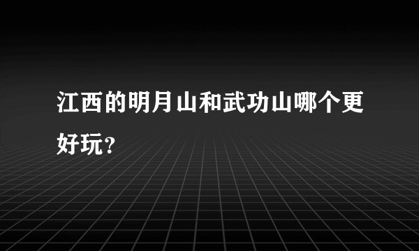 江西的明月山和武功山哪个更好玩？