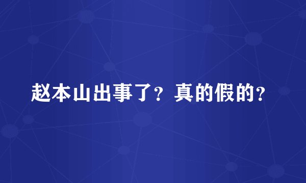 赵本山出事了？真的假的？