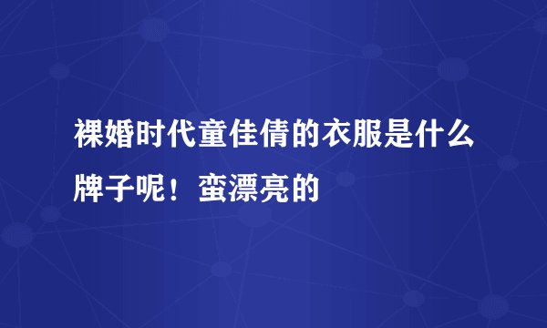裸婚时代童佳倩的衣服是什么牌子呢!蛮漂亮的