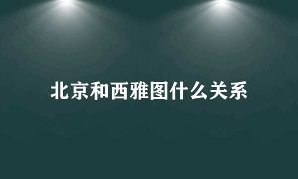 北京和西雅图什么关系