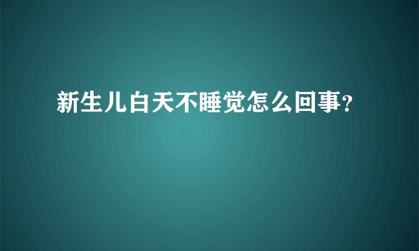 新生儿白天不睡觉怎么回事？