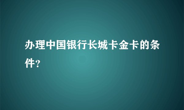 办理中国银行长城卡金卡的条件?