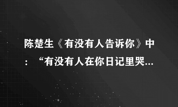 陈楚生《有没有人告诉你》中：“有没有人在你日记里哭泣”和“在意这座城市的距离”是什么意思？