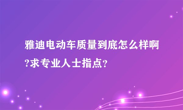 雅迪电动车质量到底怎么样啊?求专业人士指点？
