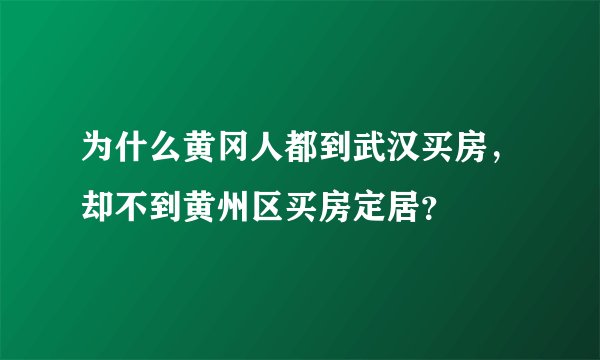 为什么黄冈人都到武汉买房，却不到黄州区买房定居？