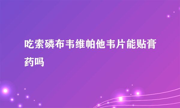 吃索磷布韦维帕他韦片能贴膏药吗