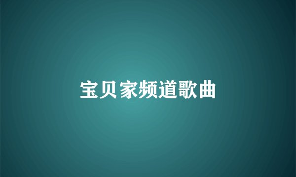 宝贝家频道歌曲
