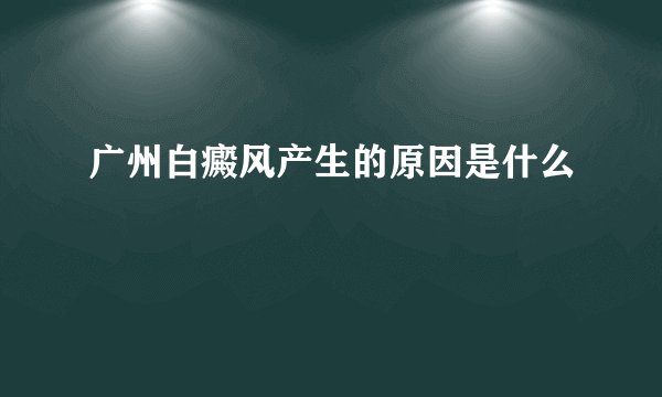 广州白癜风产生的原因是什么