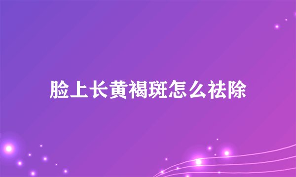 脸上长黄褐斑怎么祛除