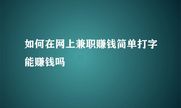 如何在网上兼职赚钱简单打字能赚钱吗